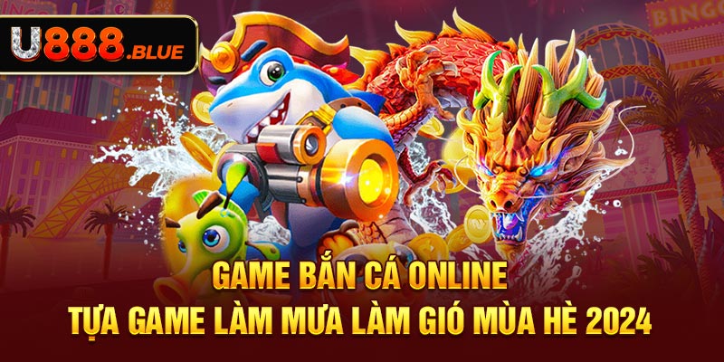 Game Bắn Cá Online - Tựa Game Làm Mưa Làm Gió Mùa Hè 2024