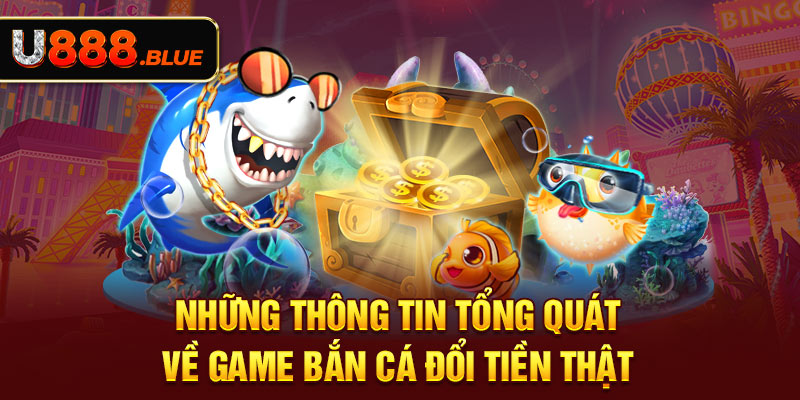 Những thông tin tổng quát về game bắn cá đổi tiền thật