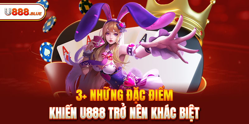 3+ những đặc điểm khiến U888 trở nên khác biệt