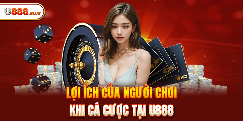 Lợi ích của người chơi khi cá cược tại U888