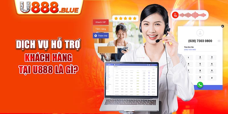 Dịch vụ hỗ trợ khách hàng tại U888 là gì?