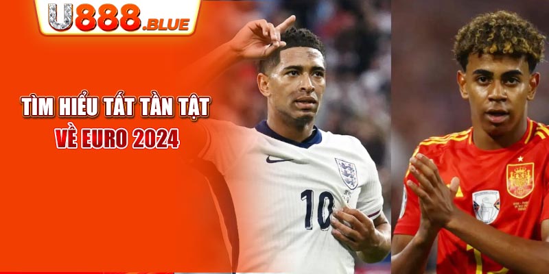 Tìm hiểu tất tần tật về Euro 2024