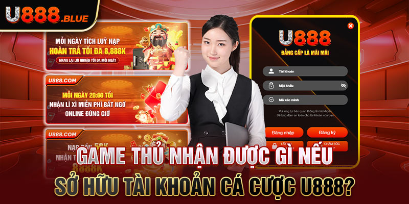 Game thủ nhận được gì nếu sở hữu tài khoản cá cược U888?