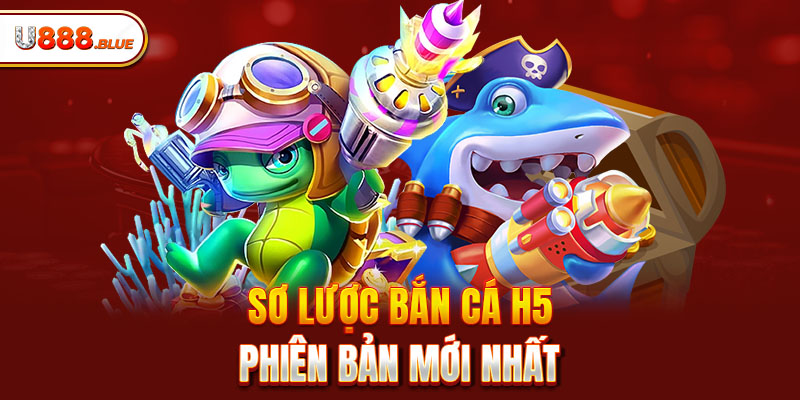 Sơ lược bắn cá H5 phiên bản mới nhất