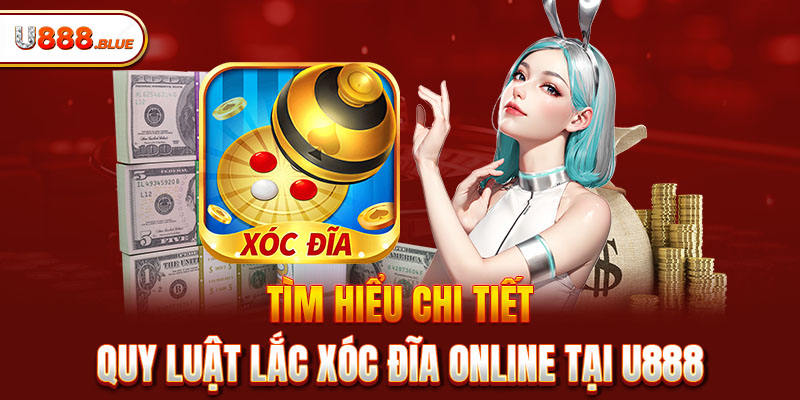 Tìm hiểu chi tiết quy luật lắc Xóc Đĩa online tại U888