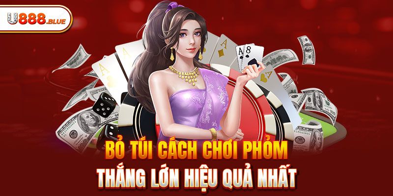 Bỏ túi cách chơi Phỏm thắng lớn hiệu quả nhất