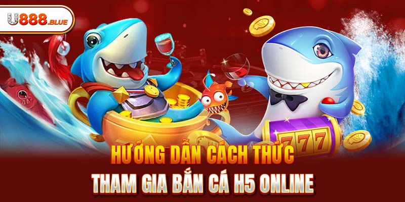 Hướng dẫn cách thức tham gia bắn cá H5 online