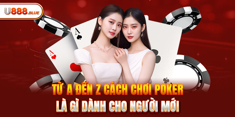 Từ A đến Z cách chơi Poker là gì dành cho người mới