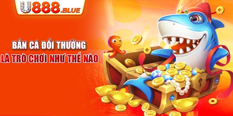 Bắn cá đổi thưởng là trò chơi như thế nào